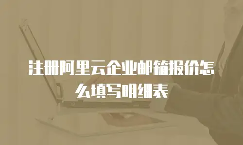 注册阿里云企业邮箱报价怎么填写明细表