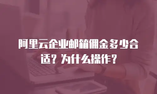 阿里云企业邮箱佣金多少合适？为什么操作？