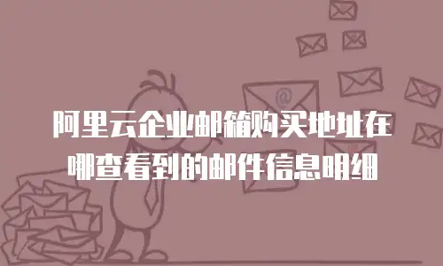 阿里云企业邮箱购买地址在哪查看到的邮件信息明细