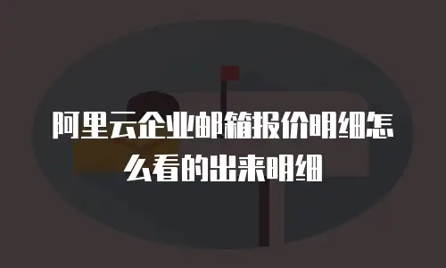 阿里云企业邮箱报价明细怎么看的出来明细