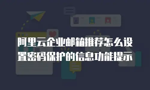 阿里云企业邮箱推荐怎么设置密码保护的信息功能提示