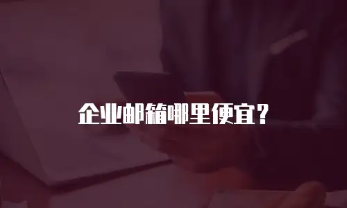 企业邮箱哪里便宜？