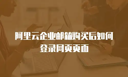 阿里云企业邮箱购买后如何登录网页页面