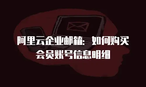 阿里云企业邮箱：如何购买会员账号信息明细
