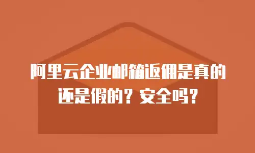 阿里云企业邮箱返佣是真的还是假的？安全吗？