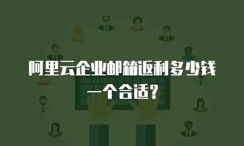 阿里云企业邮箱返利多少钱一个合适？