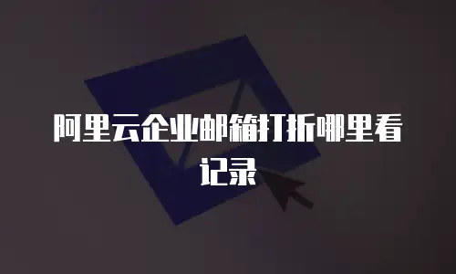 阿里云企业邮箱打折哪里看记录