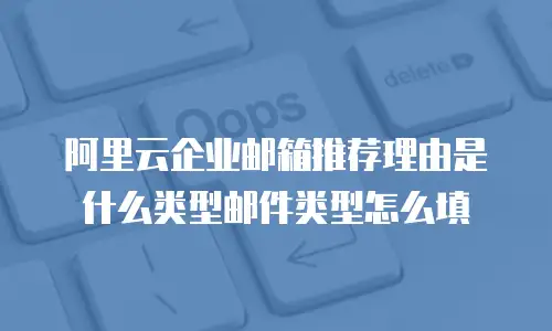 阿里云企业邮箱推荐理由是什么类型邮件类型怎么填