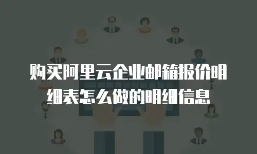 购买阿里云企业邮箱报价明细表怎么做的明细信息