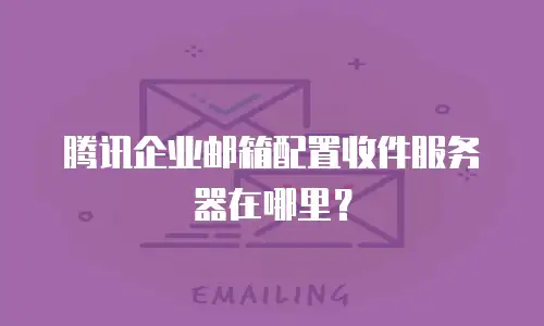 腾讯企业邮箱配置收件服务器在哪里？