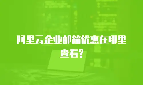 阿里云企业邮箱优惠在哪里查看?