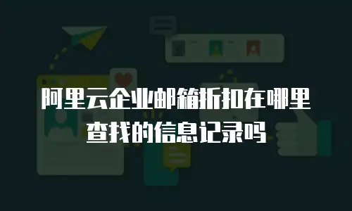 阿里云企业邮箱折扣在哪里查找的信息记录吗