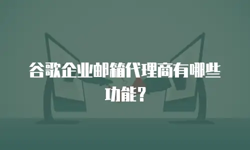 谷歌企业邮箱代理商有哪些功能？