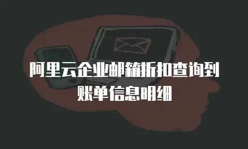 阿里云企业邮箱折扣查询到账单信息明细