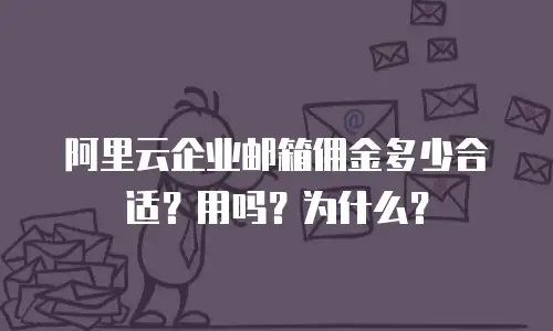 阿里云企业邮箱佣金多少合适？用吗？为什么？
