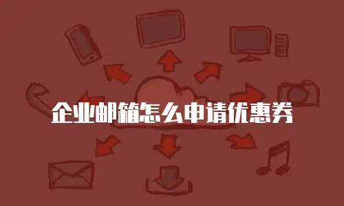 企业邮箱怎么申请优惠券