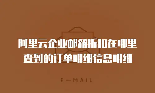 阿里云企业邮箱折扣在哪里查到的订单明细信息明细