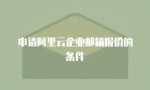 申请阿里云企业邮箱报价的条件