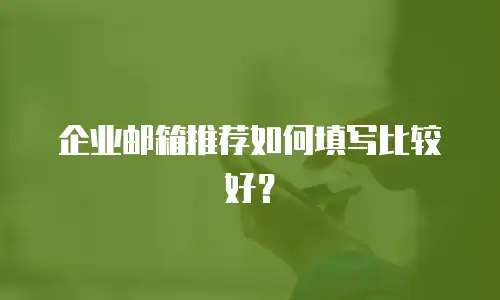 企业邮箱推荐如何填写比较好?