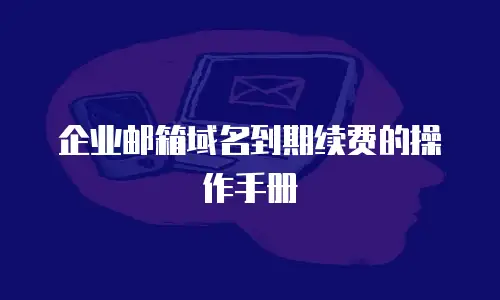 企业邮箱域名到期续费的操作手册