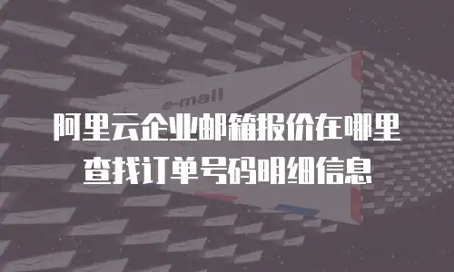 阿里云企业邮箱报价在哪里查找订单号码明细信息