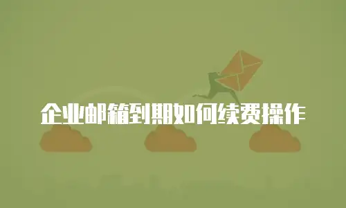 企业邮箱到期如何续费操作