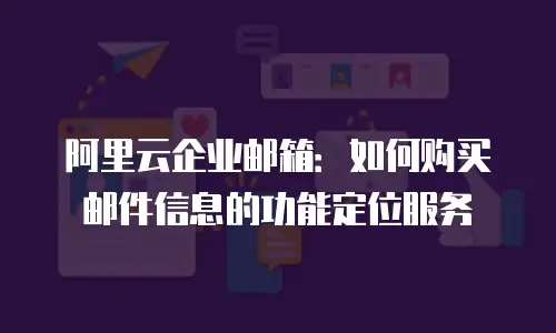 阿里云企业邮箱：如何购买邮件信息的功能定位服务