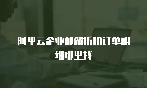 阿里云企业邮箱折扣订单明细哪里找