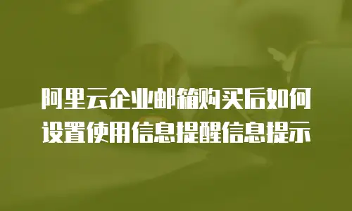 阿里云企业邮箱购买后如何设置使用信息提醒信息提示
