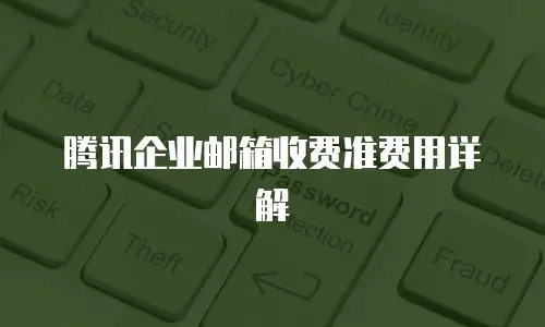 腾讯企业邮箱收费准费用详解