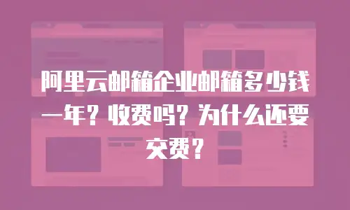 阿里云邮箱企业邮箱多少钱一年?收费吗?为什么还要交费?