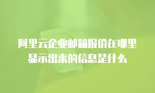 阿里云企业邮箱报价在哪里显示出来的信息是什么
