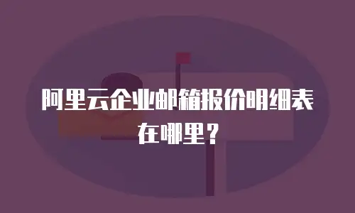 阿里云企业邮箱报价明细表在哪里？