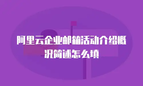 阿里云企业邮箱活动介绍概况简述怎么填