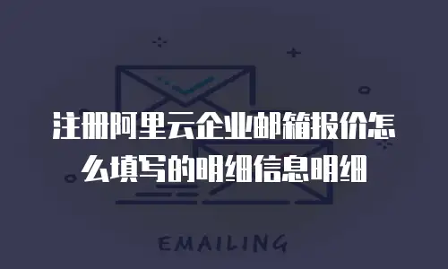 注册阿里云企业邮箱报价怎么填写的明细信息明细