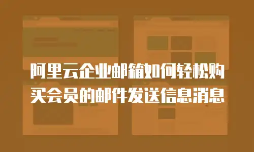 阿里云企业邮箱如何轻松购买会员的邮件发送信息消息