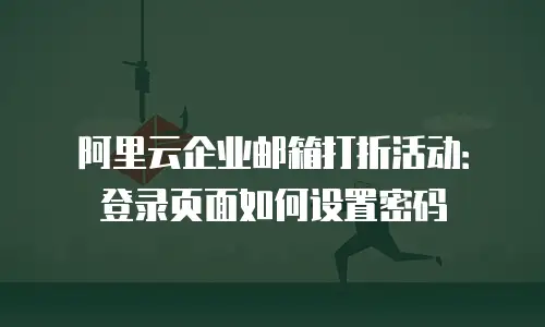 阿里云企业邮箱打折活动：登录页面如何设置密码