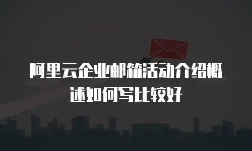 阿里云企业邮箱活动介绍概述如何写比较好