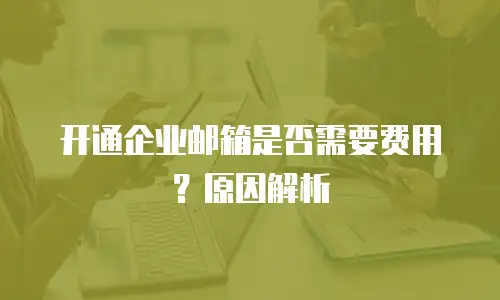 开通企业邮箱是否需要费用？原因解析
