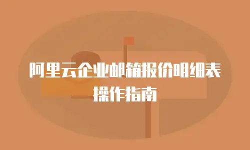 阿里云企业邮箱报价明细表操作指南