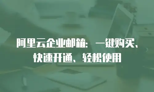 阿里云企业邮箱：一键购买、快速开通、轻松使用