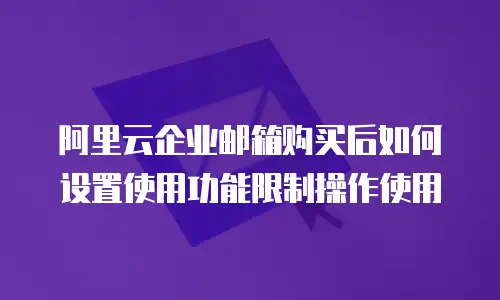 阿里云企业邮箱购买后如何设置使用功能限制操作使用