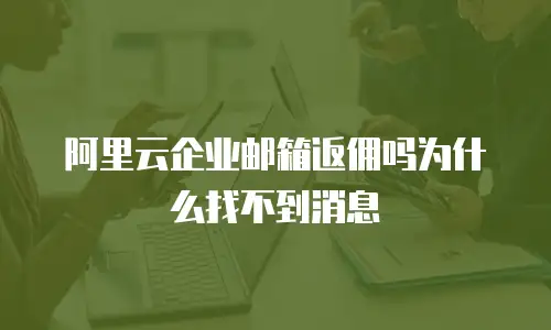 阿里云企业邮箱返佣吗为什么找不到消息