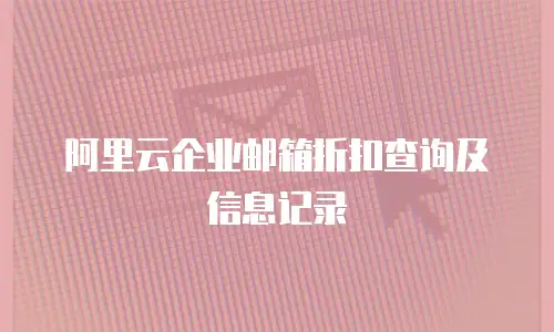 阿里云企业邮箱折扣查询及信息记录