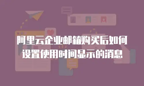 阿里云企业邮箱购买后如何设置使用时间显示的消息