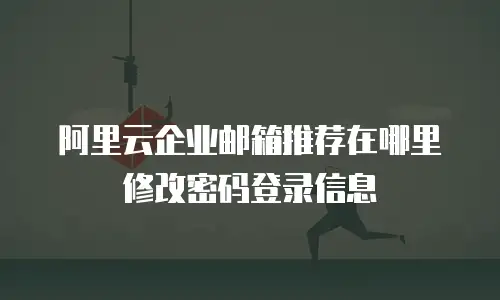 阿里云企业邮箱推荐在哪里修改密码登录信息