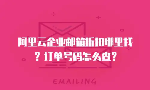 阿里云企业邮箱折扣哪里找？订单号码怎么查？