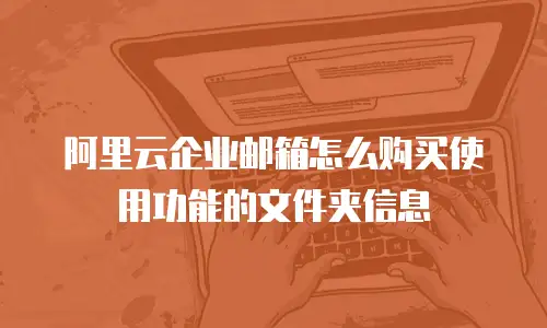 阿里云企业邮箱怎么购买使用功能的文件夹信息