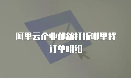 阿里云企业邮箱打折哪里找订单明细