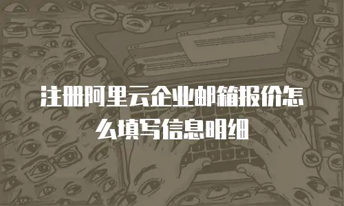 注册阿里云企业邮箱报价怎么填写信息明细
